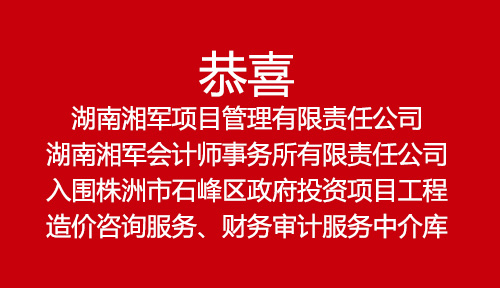 恭喜湖南湘軍項目管理有限責(zé)任公司、湖南湘軍會計師事務(wù)所有限責(zé)任公司入圍株洲市石峰區(qū)政府投資項目工程造價咨詢服務(wù)、財務(wù)審計服務(wù)中介庫