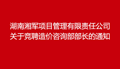 湖南湘軍項目管理有限責(zé)任公司關(guān)于競聘造價咨詢部部長的通知